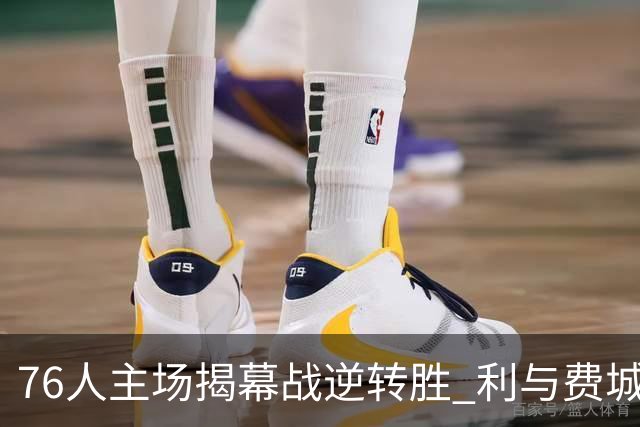 76人主场揭幕战逆转胜 利与费城老鹰战绩持平